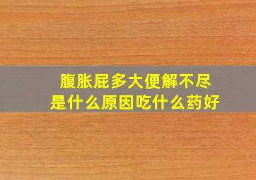 腹胀屁多大便解不尽是什么原因吃什么药好