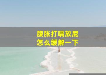 腹胀打嗝放屁怎么缓解一下