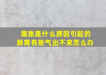 腹胀是什么原因引起的肠胃有胀气出不来怎么办