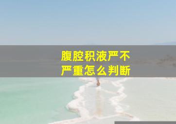 腹腔积液严不严重怎么判断