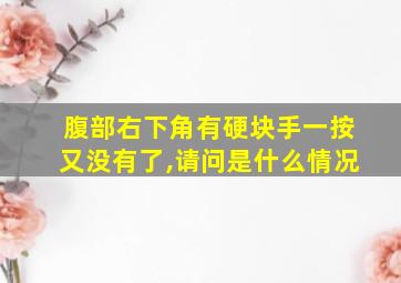 腹部右下角有硬块手一按又没有了,请问是什么情况