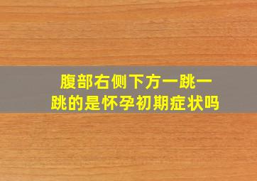 腹部右侧下方一跳一跳的是怀孕初期症状吗