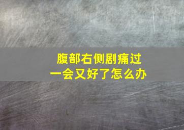 腹部右侧剧痛过一会又好了怎么办