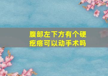 腹部左下方有个硬疙瘩可以动手术吗