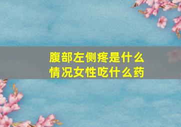 腹部左侧疼是什么情况女性吃什么药