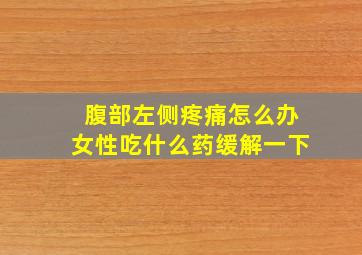 腹部左侧疼痛怎么办女性吃什么药缓解一下