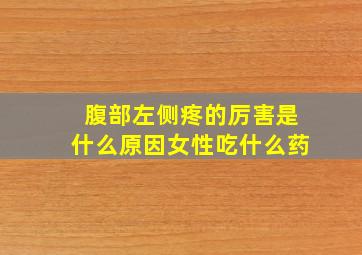 腹部左侧疼的厉害是什么原因女性吃什么药