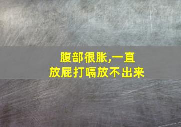 腹部很胀,一直放屁打嗝放不出来