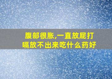 腹部很胀,一直放屁打嗝放不出来吃什么药好