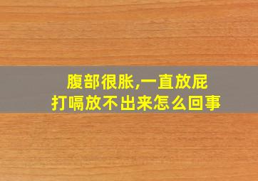 腹部很胀,一直放屁打嗝放不出来怎么回事