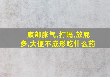 腹部胀气,打嗝,放屁多,大便不成形吃什么药