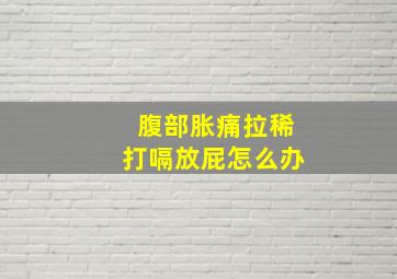 腹部胀痛拉稀打嗝放屁怎么办