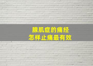 腺肌症的痛经怎样止痛最有效