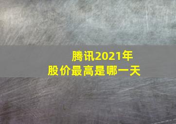 腾讯2021年股价最高是哪一天