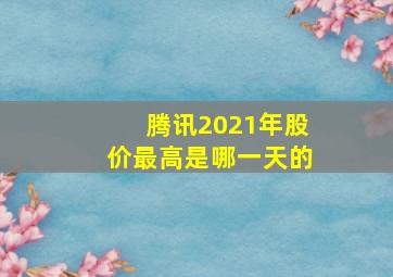 腾讯2021年股价最高是哪一天的