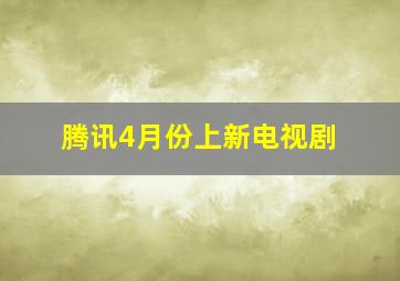 腾讯4月份上新电视剧