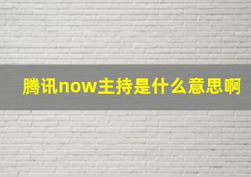 腾讯now主持是什么意思啊