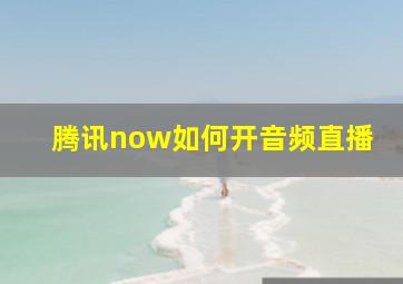 腾讯now如何开音频直播