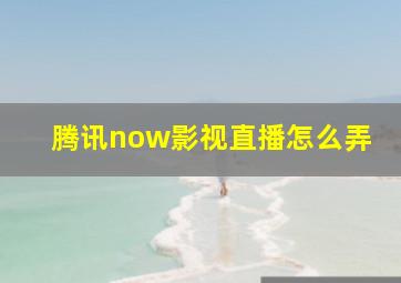 腾讯now影视直播怎么弄