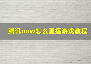 腾讯now怎么直播游戏教程