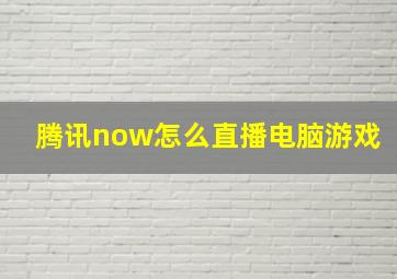 腾讯now怎么直播电脑游戏