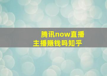 腾讯now直播主播赚钱吗知乎