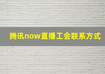 腾讯now直播工会联系方式