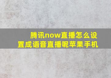 腾讯now直播怎么设置成语音直播呢苹果手机