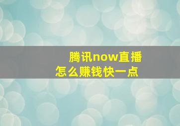 腾讯now直播怎么赚钱快一点