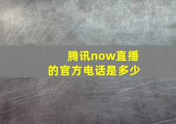 腾讯now直播的官方电话是多少