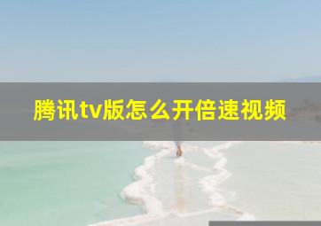 腾讯tv版怎么开倍速视频