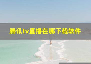 腾讯tv直播在哪下载软件