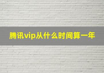 腾讯vip从什么时间算一年