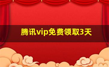 腾讯vip免费领取3天