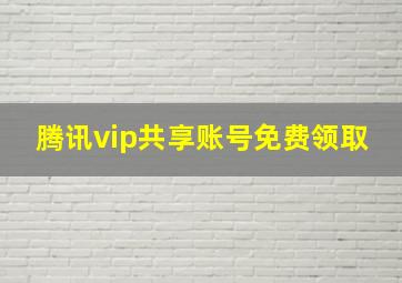 腾讯vip共享账号免费领取