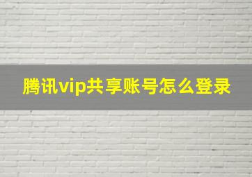 腾讯vip共享账号怎么登录