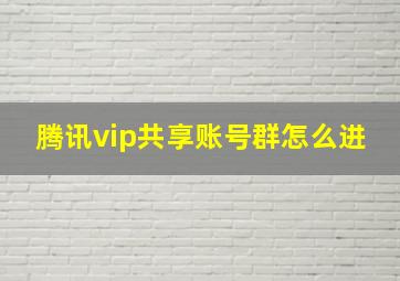 腾讯vip共享账号群怎么进