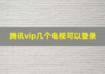 腾讯vip几个电视可以登录