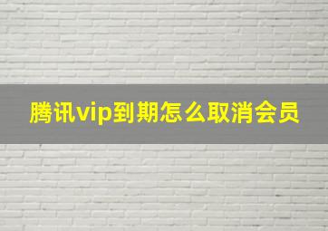 腾讯vip到期怎么取消会员