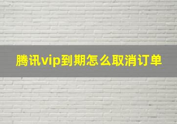 腾讯vip到期怎么取消订单