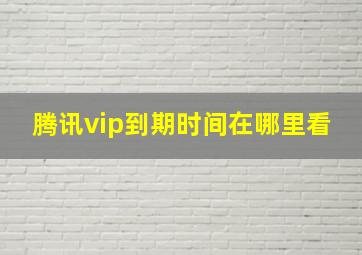 腾讯vip到期时间在哪里看