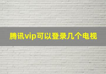 腾讯vip可以登录几个电视