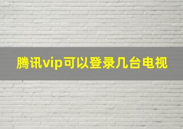 腾讯vip可以登录几台电视