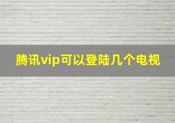 腾讯vip可以登陆几个电视