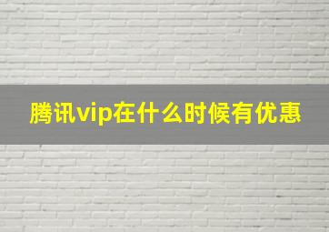 腾讯vip在什么时候有优惠