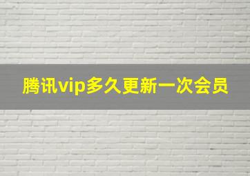 腾讯vip多久更新一次会员