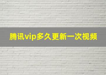 腾讯vip多久更新一次视频