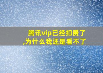 腾讯vip已经扣费了,为什么我还是看不了