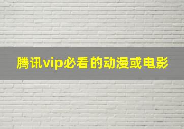 腾讯vip必看的动漫或电影