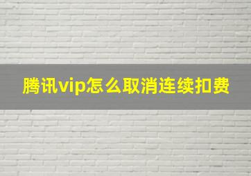 腾讯vip怎么取消连续扣费